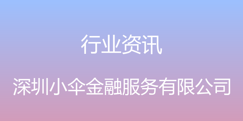 行业资讯 - 深圳小伞金融服务有限公司