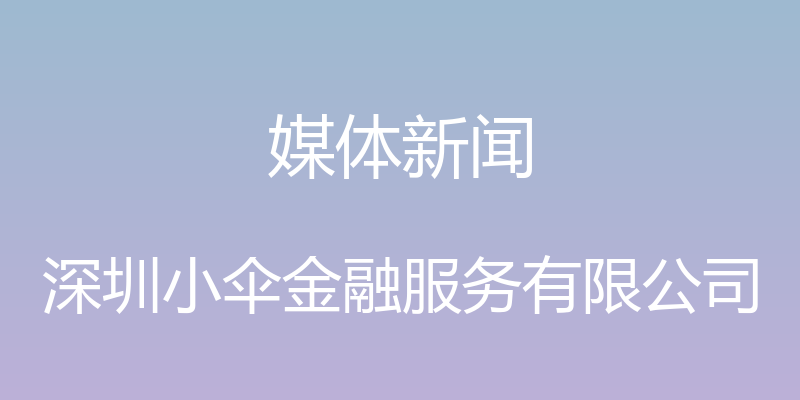 媒体新闻 - 深圳小伞金融服务有限公司