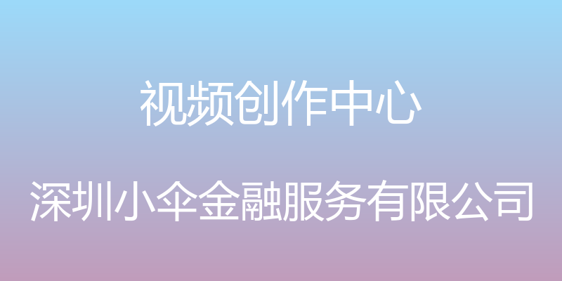 视频创作中心 - 深圳小伞金融服务有限公司