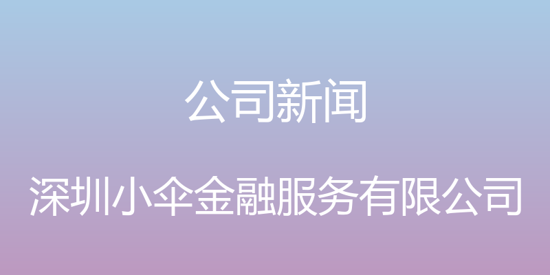 公司新闻 - 深圳小伞金融服务有限公司