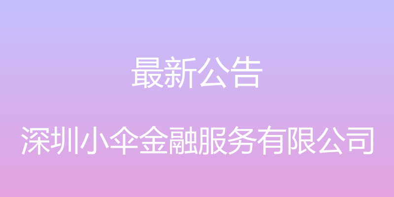 最新公告 - 深圳小伞金融服务有限公司